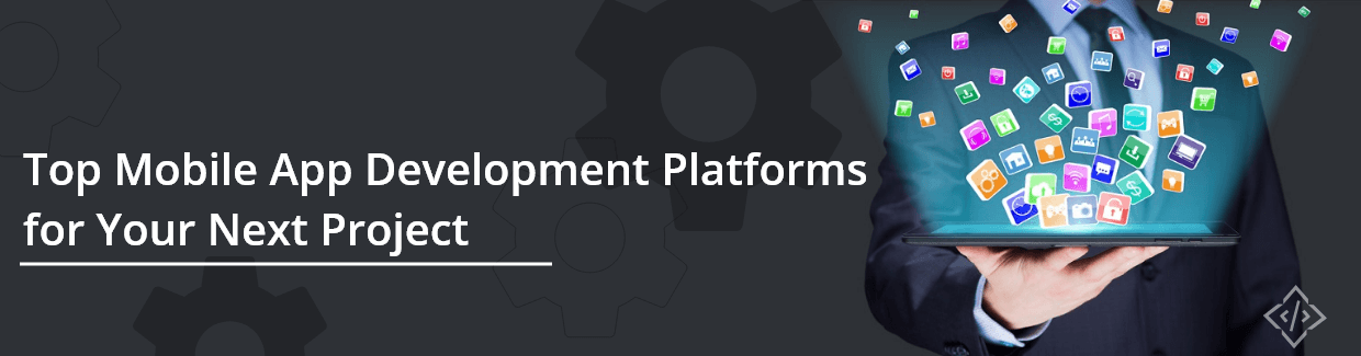 Top Mobile App Development Platforms for Your Next Project