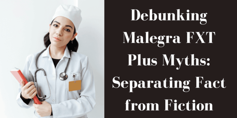 Debunking Malegra FXT Plus Myths: Separating Fact from Fiction