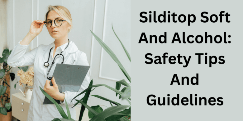Silditop Soft And Alcohol: Safety Tips And Guidelines