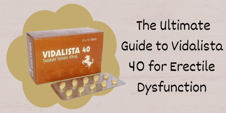 The Ultimate Guide to Vidalista 40 for Erectile Dysfunction