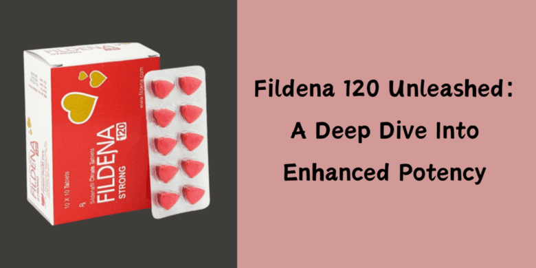 Fildena 120 Unleashed: A Deep Dive Into Enhanced Potency