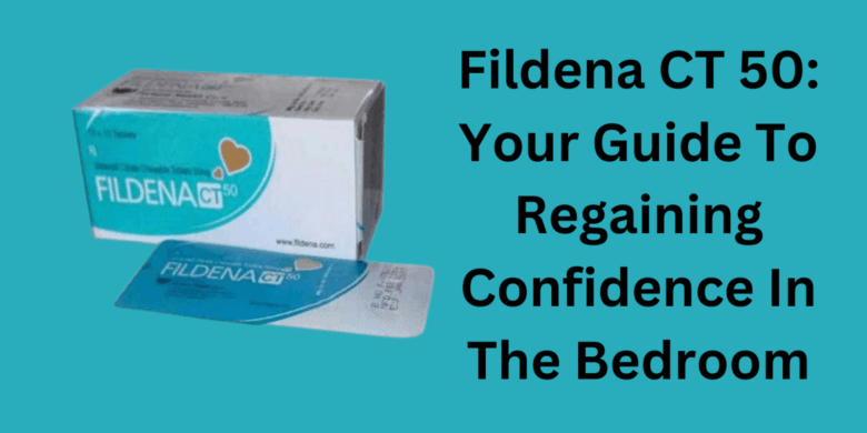 Fildena CT 50: Your Guide To Regaining Confidence In The Bedroom