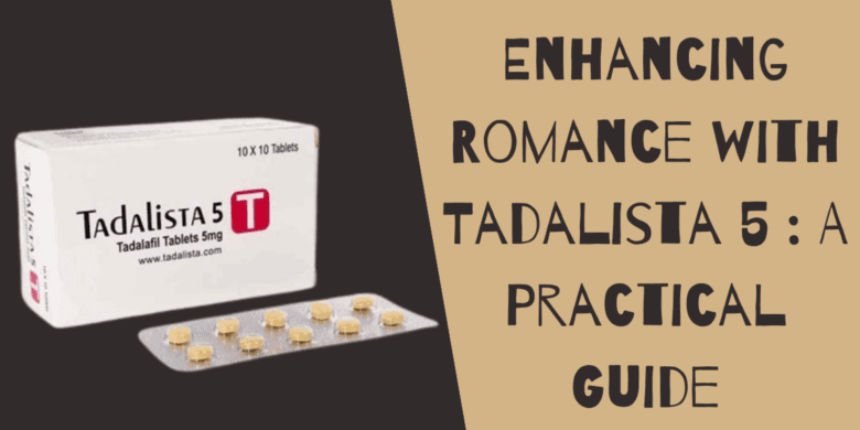 Enhancing Romance with Tadalista 5 : A Practical Guide