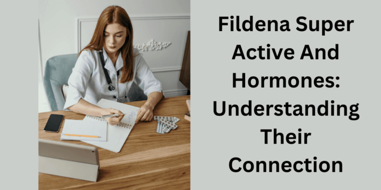 Fildena Super Active And Hormones: Understanding Their Connection