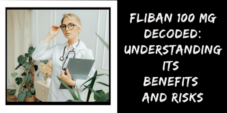 Fliban 100 Mg Decoded: Understanding Its Benefits and Risks