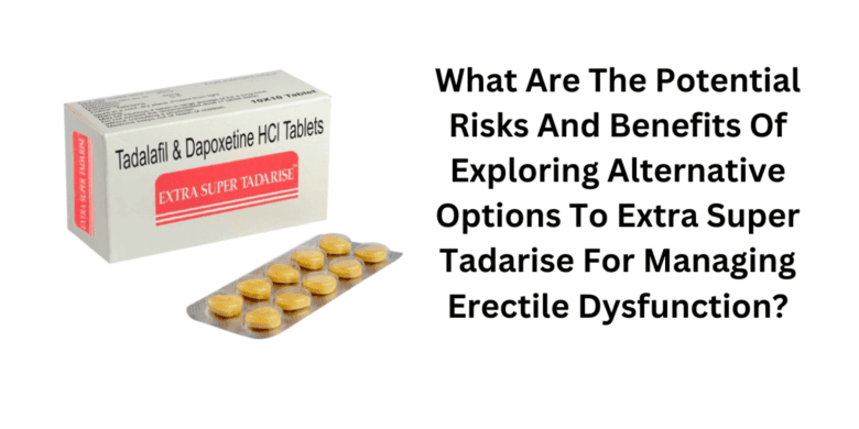 What Are The Potential Risks And Benefits Of Exploring Alternative Options To Extra Super Tadarise F