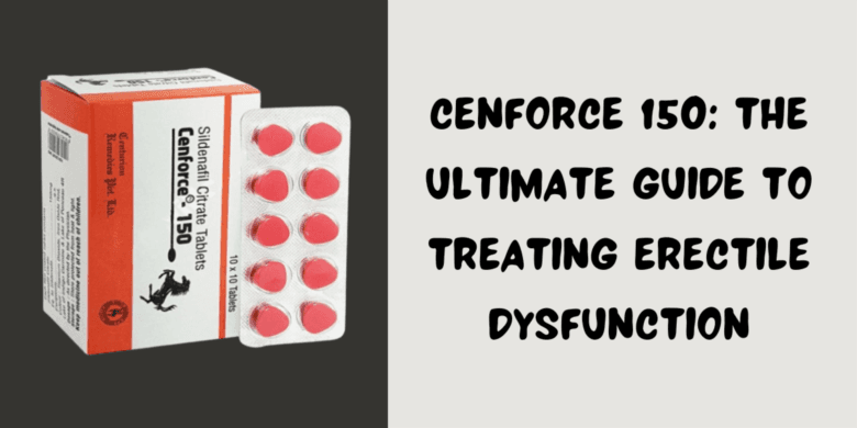 Cenforce 150: The Ultimate Guide To Treating Erectile Dysfunction