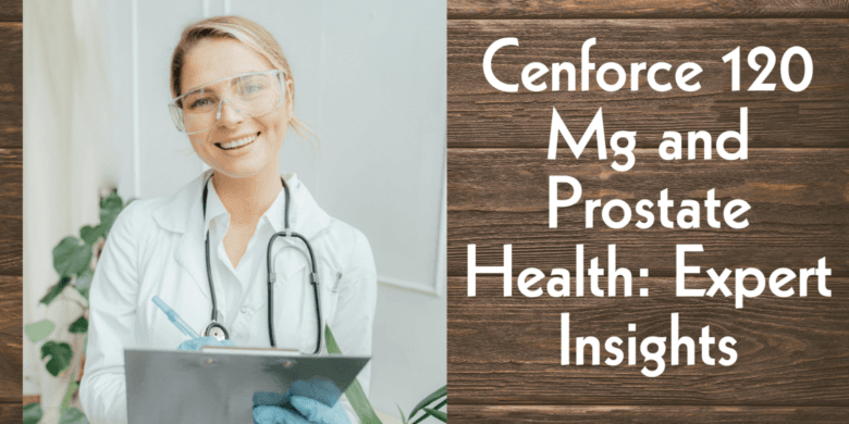 Cenforce 120 Mg and Prostate Health: Expert Insights