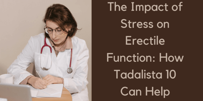 The Impact of Stress on Erectile Function: How Tadalista 10 Can Help