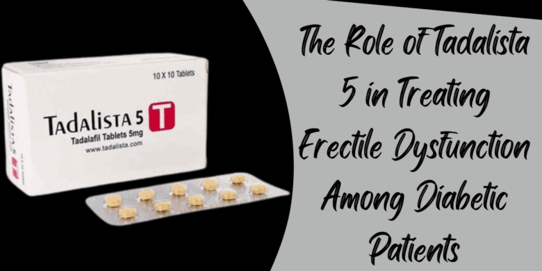 The Role of Tadalista 5 in Treating Erectile Dysfunction Among Diabetic Patients