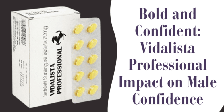 Bold and Confident: Vidalista Professional Impact on Male Confidence