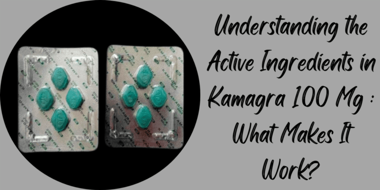 Understanding the Active Ingredients in Kamagra 100 Mg : What Makes It Work?
