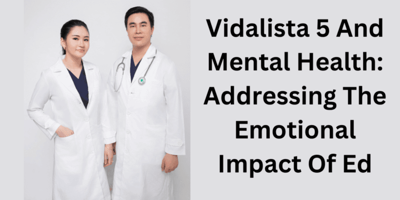 Vidalista 5 And Mental Health: Addressing The Emotional Impact Of Ed