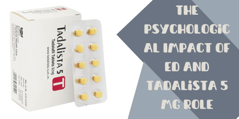 The Psychological Impact of ED and Tadalista 5 Mg Role