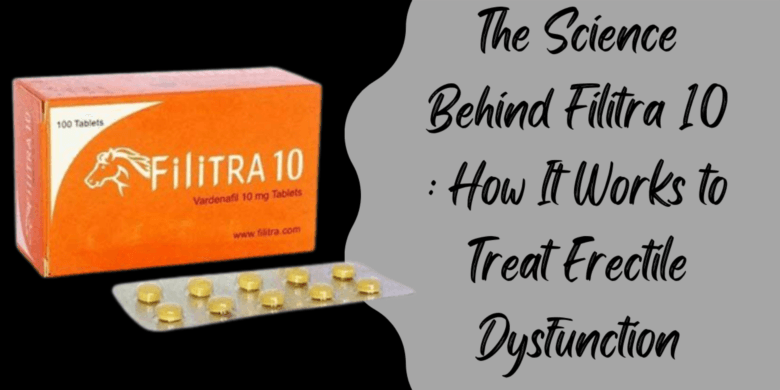 The Science Behind Filitra 10 : How It Works to Treat Erectile Dysfunction