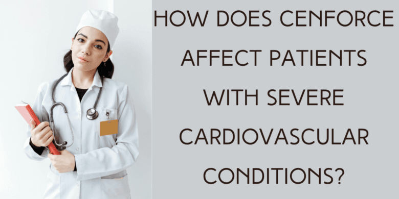 How does Cenforce affect patients with severe cardiovascular conditions?