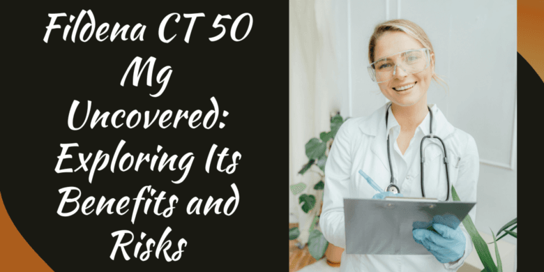 Fildena CT 50 Mg Uncovered: Exploring Its Benefits and Risks