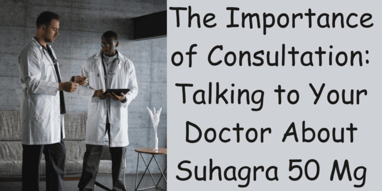The Importance of Consultation: Talking to Your Doctor About Suhagra 50 Mg