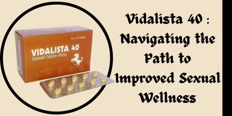 Vidalista 40 : Navigating the Path to Improved Sexual Wellness