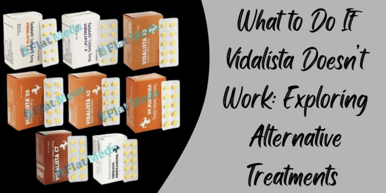 What to Do If Vidalista Doesn’t Work: Exploring Alternative Treatments 