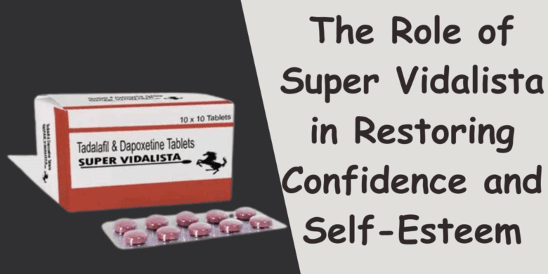 The Role of Super Vidalista in Restoring Confidence and Self-Esteem