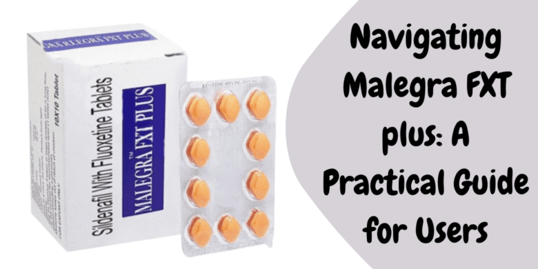 Navigating Malegra FXT plus: A Practical Guide for Users