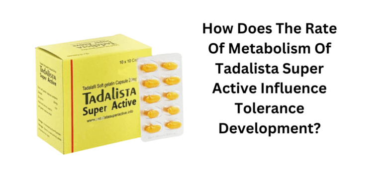 How Does The Rate Of Metabolism Of Tadalista Super Active Influence Tolerance Development?
