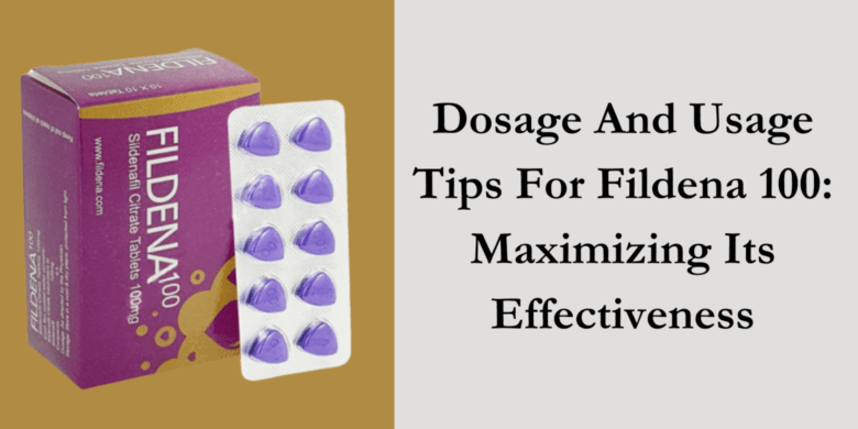 Dosage And Usage Tips For Fildena 100: Maximizing Its Effectiveness