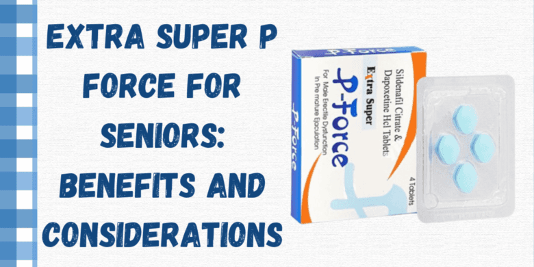Extra Super P Force for seniors: Benefits and Considerations
