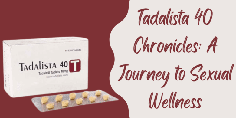 Tadalista 40 Chronicles: A Journey to Sexual Wellness