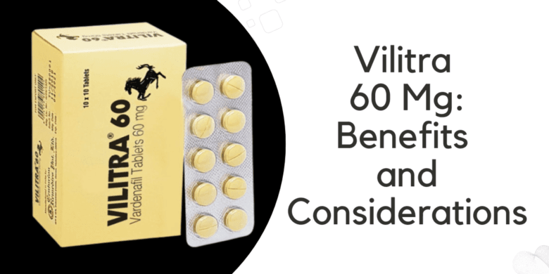 Vilitra 60 Mg: Benefits and Considerations