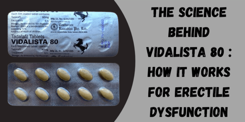 The Science Behind Vidalista 80 : How It Works for Erectile Dysfunction