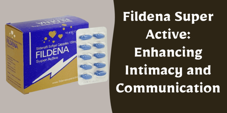Fildena Super Active: Enhancing Intimacy and Communication