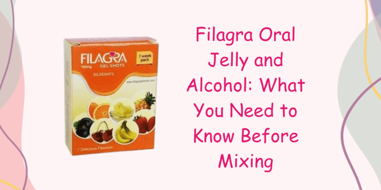 Filagra Oral Jelly and Alcohol: What You Need to Know Before Mixing