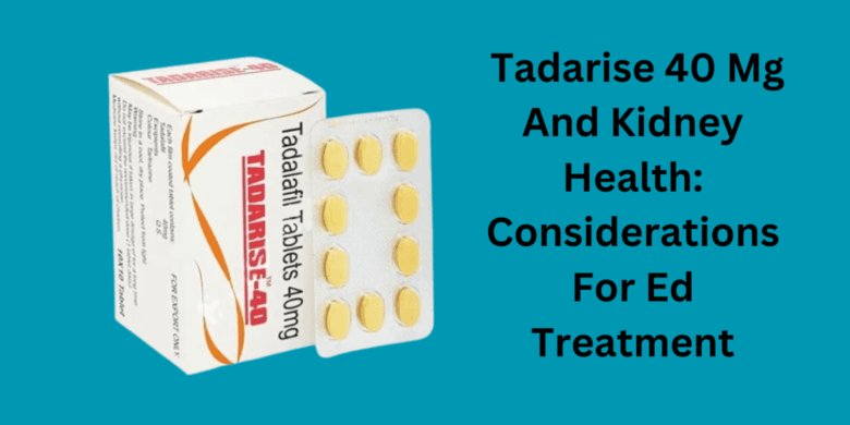  Tadarise 40 Mg And Kidney Health: Considerations For Ed Treatment