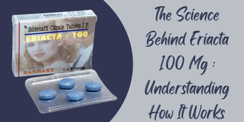 The Science Behind Eriacta 100 Mg : Understanding How It Works
