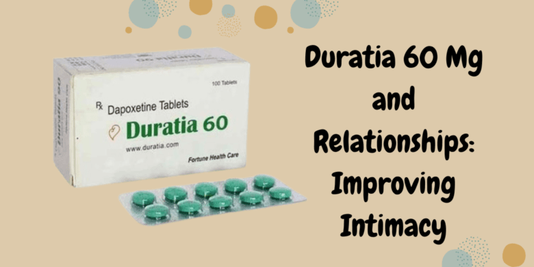 Duratia 60 Mg and Relationships: Improving Intimacy