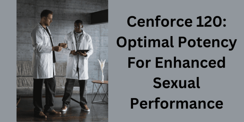 Cenforce 120: Optimal Potency For Enhanced Sexual Performance
