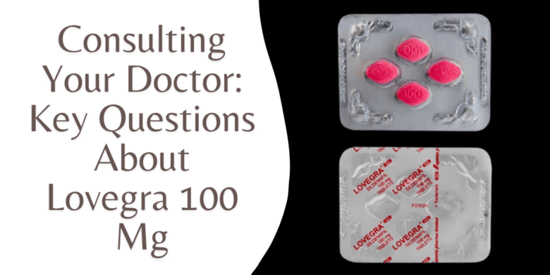 Consulting Your Doctor: Key Questions About Lovegra 100 Mg