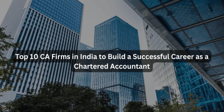 Top 10 CA Firms in India to Build a Successful Career as a Chartered Accountant