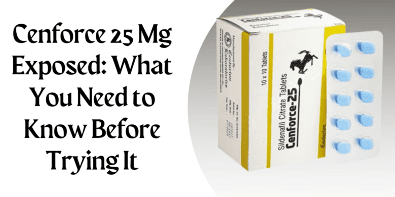 Cenforce 25 Mg Exposed: What You Need to Know Before Trying It