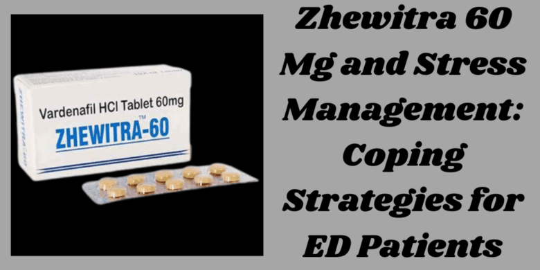 Zhewitra 60 Mg and Stress Management: Coping Strategies for ED Patients