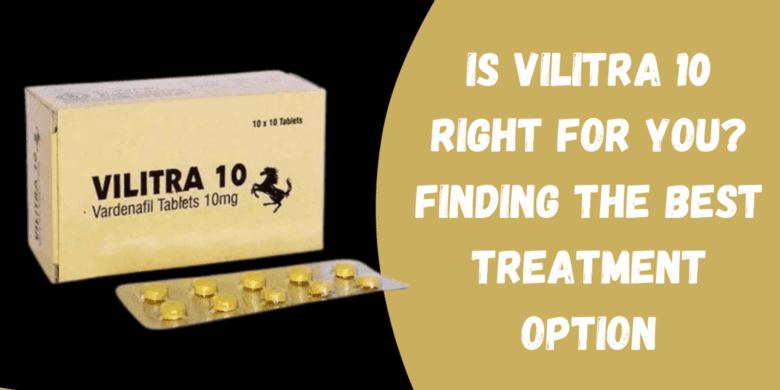 Is Vilitra 10 Right for You? Finding the Best Treatment Option