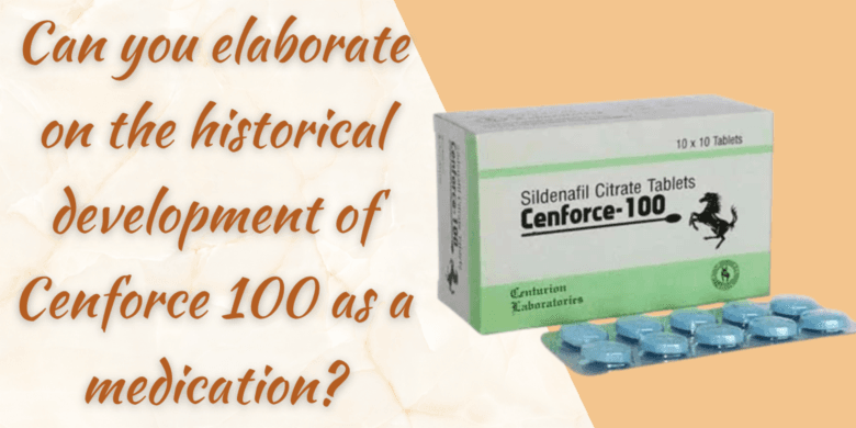 Can you elaborate on the historical development of Cenforce 100 as a medication?