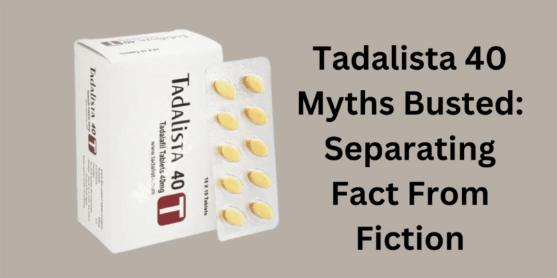 Tadalista 40 Myths Busted: Separating Fact From Fiction