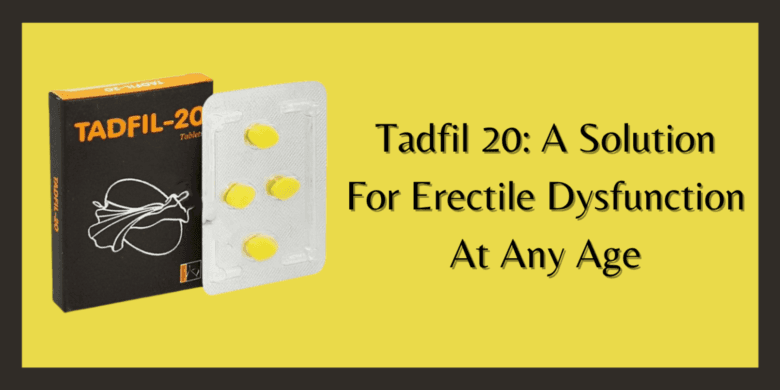 Tadfil 20: A Solution For Erectile Dysfunction At Any Age