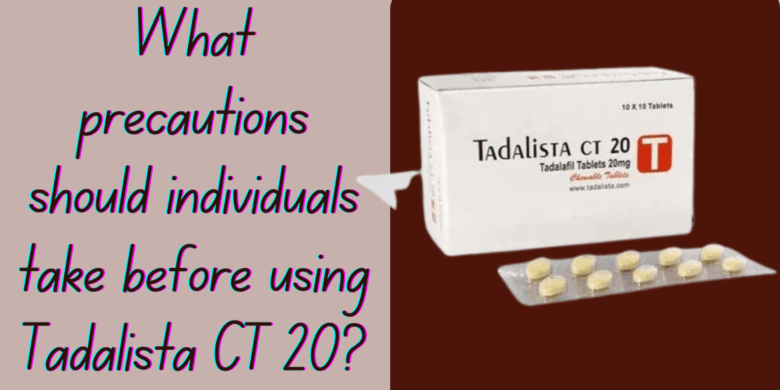 What precautions should individuals take before using Tadalista CT 20?