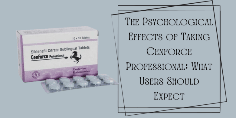 The Psychological Effects of Taking Cenforce Professional: What Users Should Expect